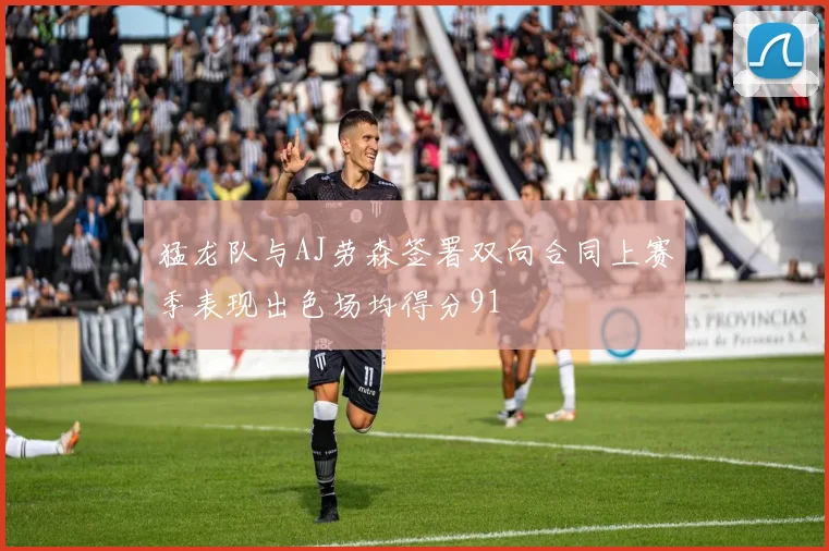 猛龙队与AJ劳森签署双向合同上赛季表现出色场均得分91