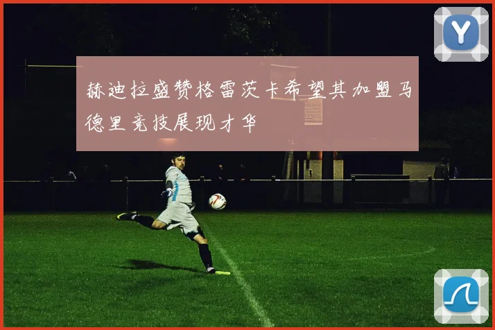 赫迪拉盛赞格雷茨卡希望其加盟马德里竞技展现才华
