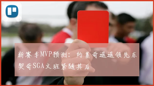 新赛季MVP预测：约基奇遥遥领先东契奇SGA文班紧随其后