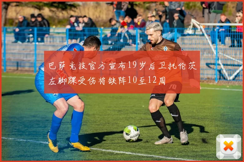 巴萨竞技官方宣布19岁后卫托伦茨左脚踝受伤将缺阵10至12周